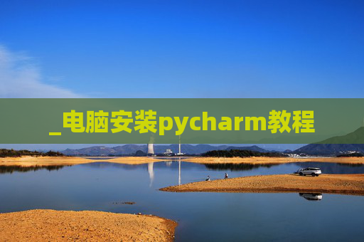 _电脑安装pycharm教程